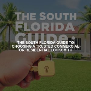 The South Florida Guide to Choosing a Trusted Commercial or Residential Locksmith